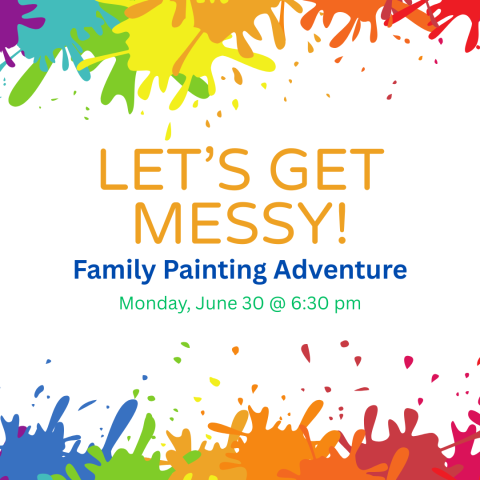 Let's Get Messy! A family painting adventure. Monday, June 30 at 6:30 pm.