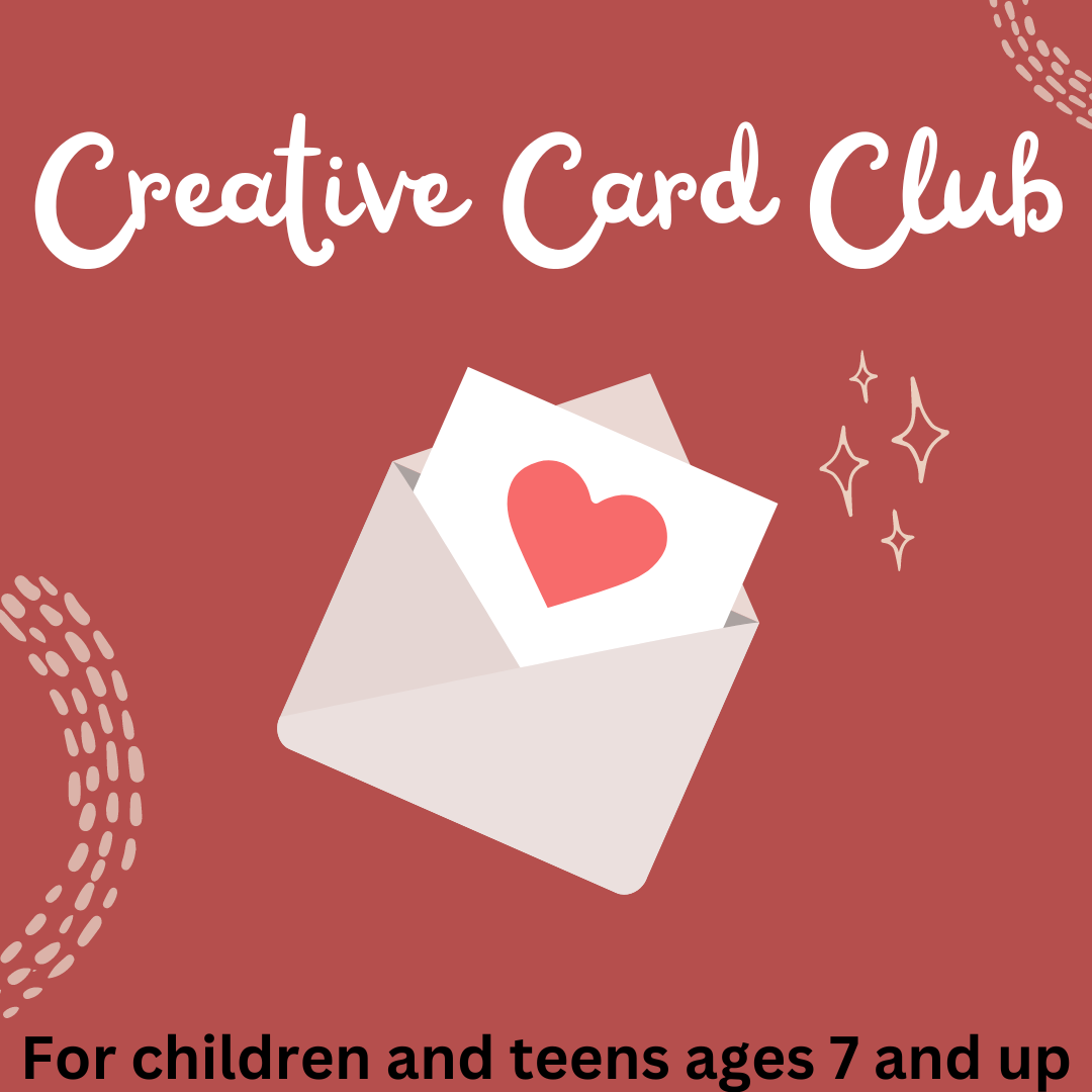 Creative Card Club. For children and teens ages 7 and up.