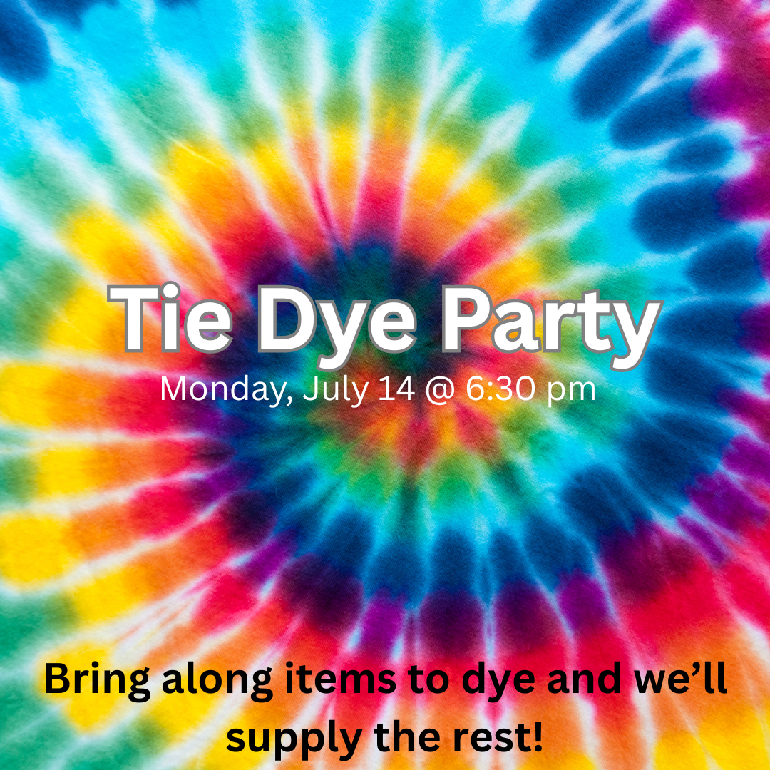 Tie Dye Party. Monday, July 14 at 6:30 pm. Bring along items to dye and we'll supply the rest.